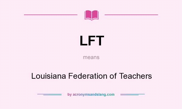 What does LFT mean? It stands for Louisiana Federation of Teachers