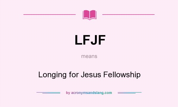 What does LFJF mean? It stands for Longing for Jesus Fellowship