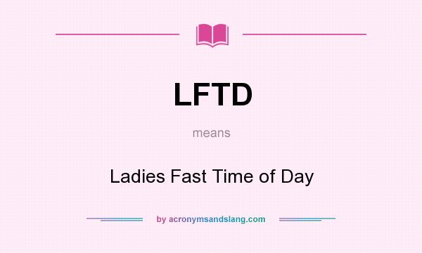What does LFTD mean? It stands for Ladies Fast Time of Day