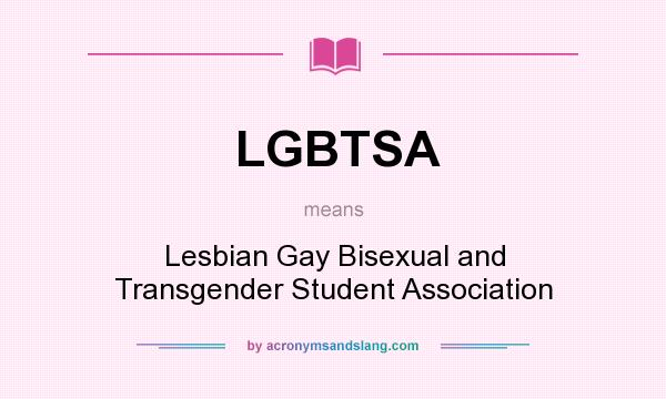 What does LGBTSA mean? It stands for Lesbian Gay Bisexual and Transgender Student Association