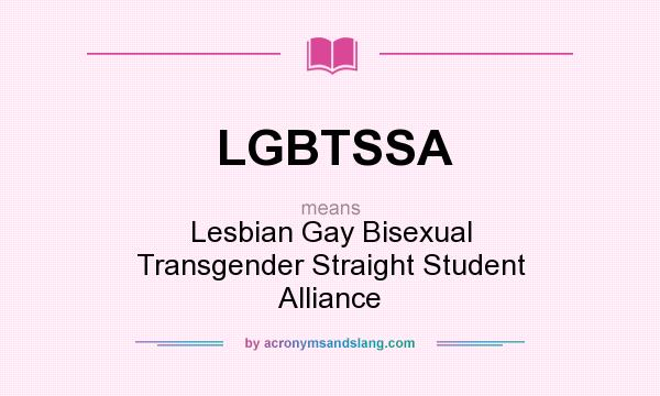 What does LGBTSSA mean? It stands for Lesbian Gay Bisexual Transgender Straight Student Alliance