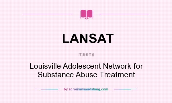 What does LANSAT mean? It stands for Louisville Adolescent Network for Substance Abuse Treatment
