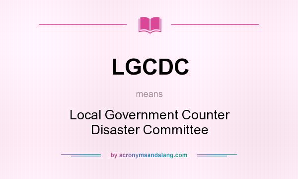 What does LGCDC mean? It stands for Local Government Counter Disaster Committee