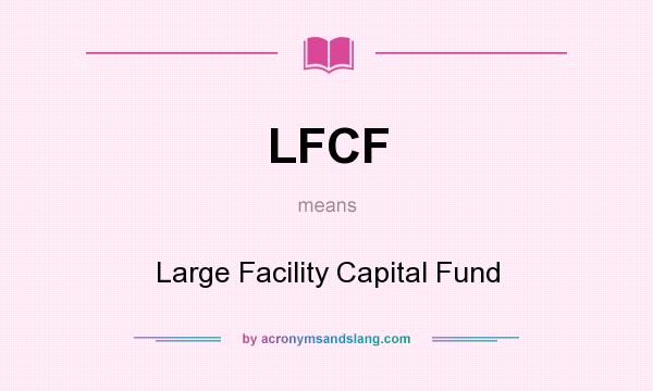 What does LFCF mean? It stands for Large Facility Capital Fund