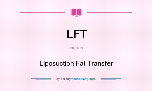 What does LFT mean? It stands for Liposuction Fat Transfer