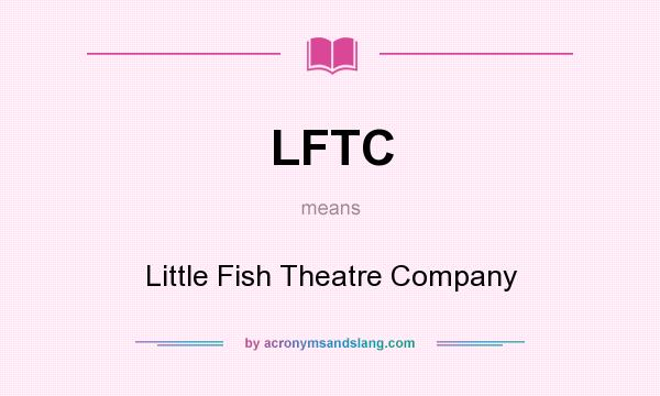 What does LFTC mean? It stands for Little Fish Theatre Company