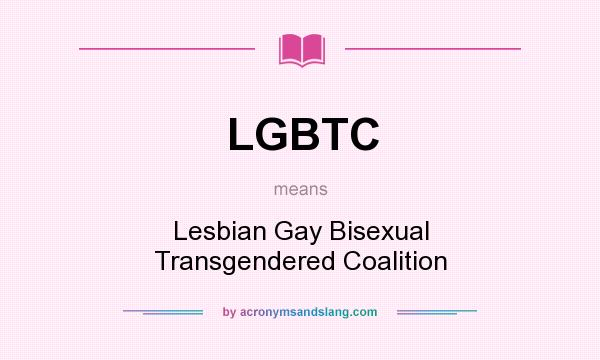 What does LGBTC mean? It stands for Lesbian Gay Bisexual Transgendered Coalition