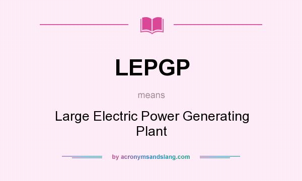 What does LEPGP mean? It stands for Large Electric Power Generating Plant