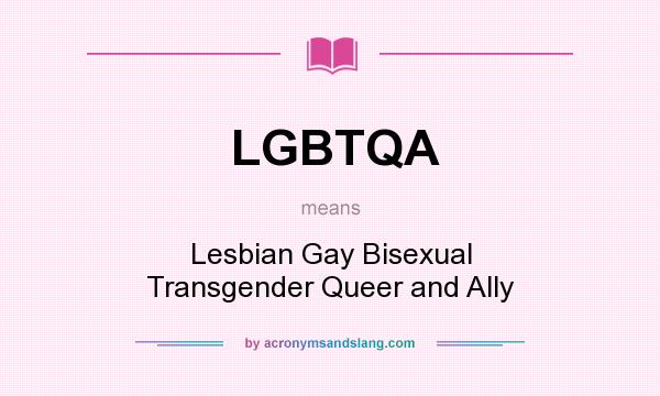 What does LGBTQA mean? It stands for Lesbian Gay Bisexual Transgender Queer and Ally