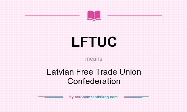 What does LFTUC mean? It stands for Latvian Free Trade Union Confederation