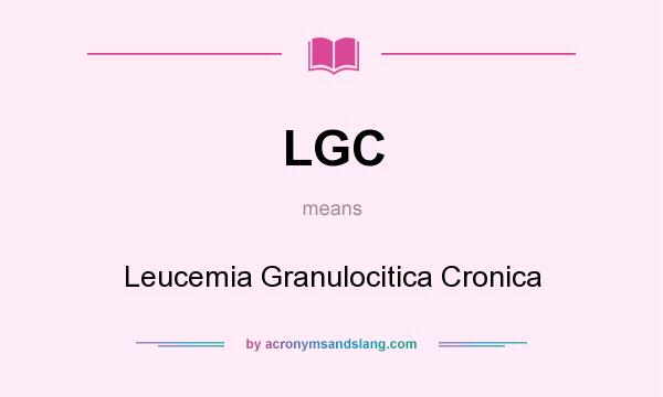 What does LGC mean? It stands for Leucemia Granulocitica Cronica
