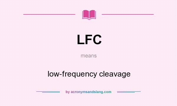 What does LFC mean? It stands for low-frequency cleavage