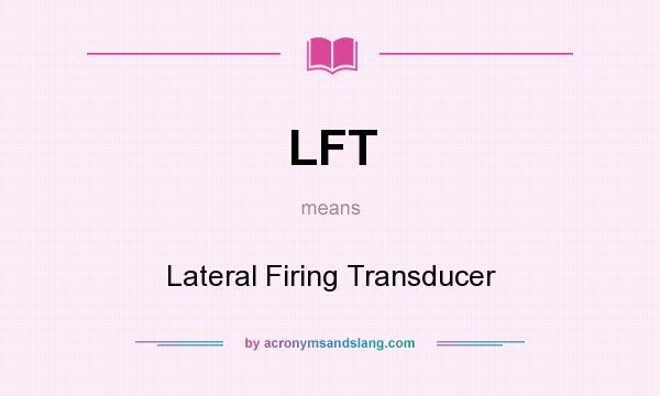 What does LFT mean? It stands for Lateral Firing Transducer
