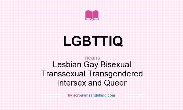 What does LGBTTIQ mean? It stands for Lesbian Gay Bisexual Transsexual Transgendered Intersex and Queer