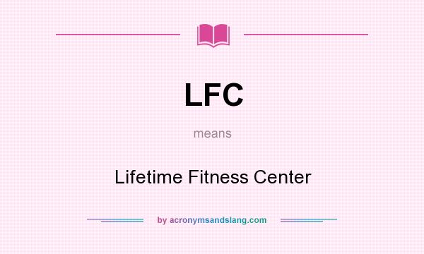 What does LFC mean? It stands for Lifetime Fitness Center