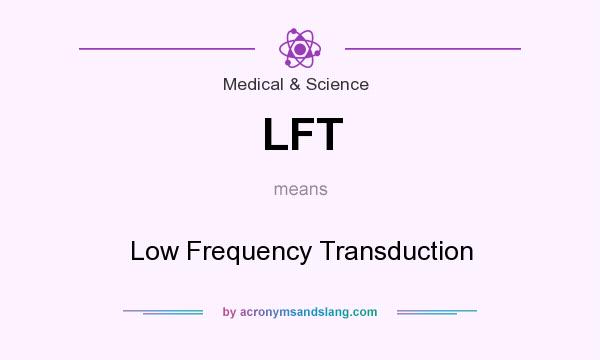 What does LFT mean? It stands for Low Frequency Transduction