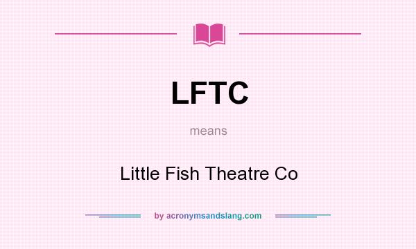 What does LFTC mean? It stands for Little Fish Theatre Co