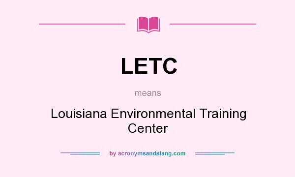 What does LETC mean? It stands for Louisiana Environmental Training Center