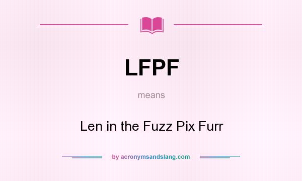 What does LFPF mean? It stands for Len in the Fuzz Pix Furr