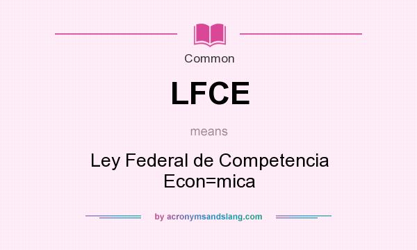 What does LFCE mean? It stands for Ley Federal de Competencia Econ=mica