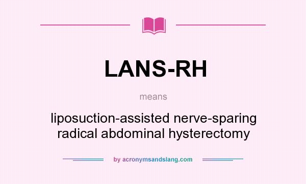 What does LANS-RH mean? It stands for liposuction-assisted nerve-sparing radical abdominal hysterectomy