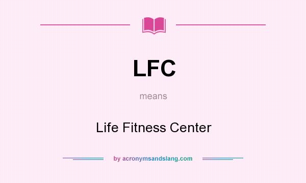 What does LFC mean? It stands for Life Fitness Center