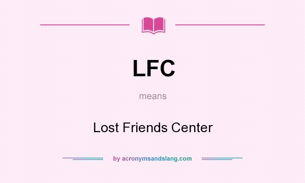 What does LFC mean? It stands for Lost Friends Center