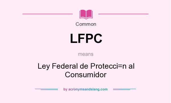 What does LFPC mean? It stands for Ley Federal de Protecci=n al Consumidor