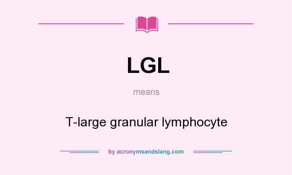 What does LGL mean? It stands for T-large granular lymphocyte