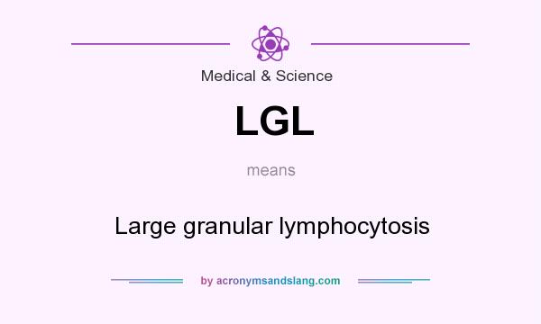 What does LGL mean? It stands for Large granular lymphocytosis