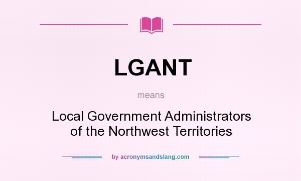 What does LGANT mean? It stands for Local Government Administrators of the Northwest Territories