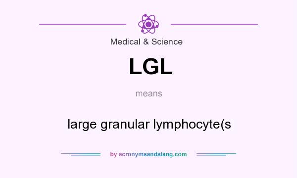 What does LGL mean? It stands for large granular lymphocyte(s