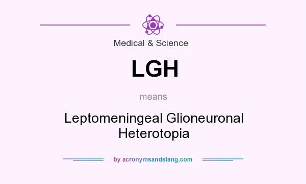 What does LGH mean? It stands for Leptomeningeal Glioneuronal Heterotopia