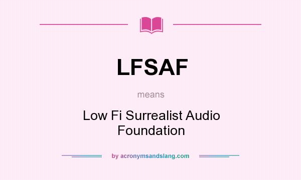 What does LFSAF mean? It stands for Low Fi Surrealist Audio Foundation