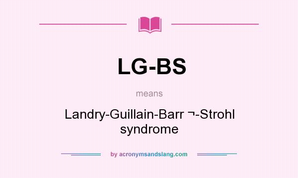 What does LG-BS mean? It stands for Landry-Guillain-Barr ¬-Strohl syndrome