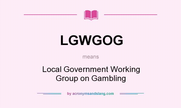 What does LGWGOG mean? It stands for Local Government Working Group on Gambling