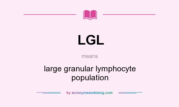 What does LGL mean? It stands for large granular lymphocyte population