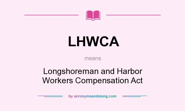 What does LHWCA mean? It stands for Longshoreman and Harbor Workers Compensation Act