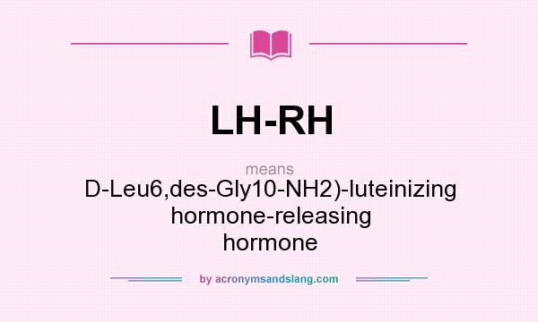 What does LH-RH mean? It stands for D-Leu6,des-Gly10-NH2)-luteinizing hormone-releasing hormone