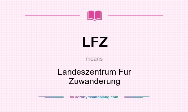 What does LFZ mean? It stands for Landeszentrum Fur Zuwanderung