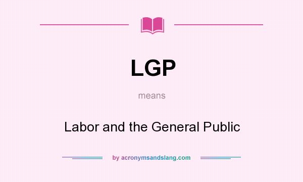 What does LGP mean? It stands for Labor and the General Public