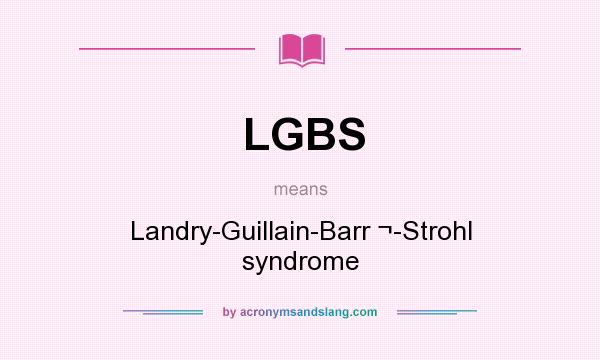 What does LGBS mean? It stands for Landry-Guillain-Barr ¬-Strohl syndrome
