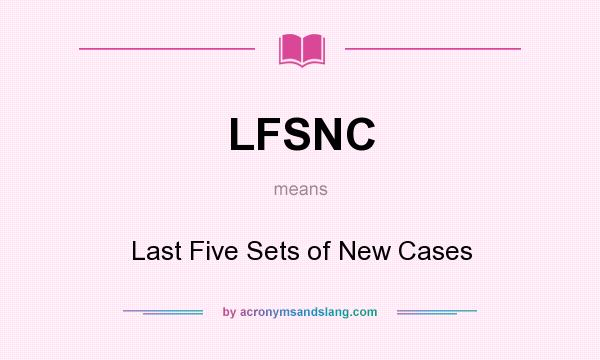 What does LFSNC mean? It stands for Last Five Sets of New Cases