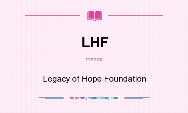 What does LHF mean? It stands for Legacy of Hope Foundation