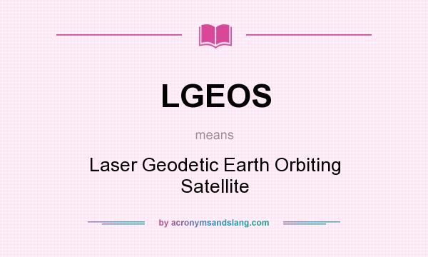 What does LGEOS mean? It stands for Laser Geodetic Earth Orbiting Satellite