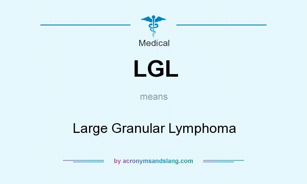 What does LGL mean? It stands for Large Granular Lymphoma