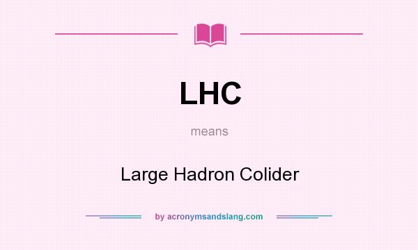 What does LHC mean? It stands for Large Hadron Colider