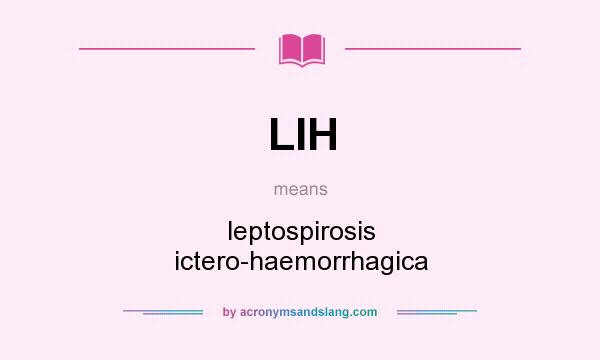 What does LIH mean? It stands for leptospirosis ictero-haemorrhagica