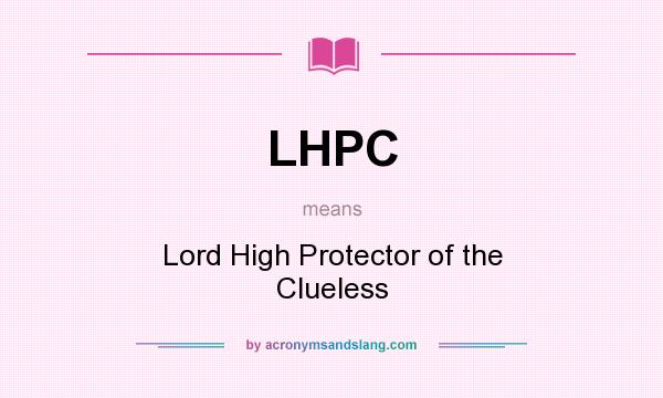 What does LHPC mean? It stands for Lord High Protector of the Clueless