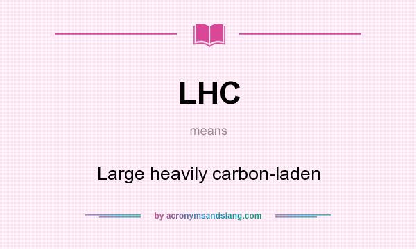 What does LHC mean? It stands for Large heavily carbon-laden